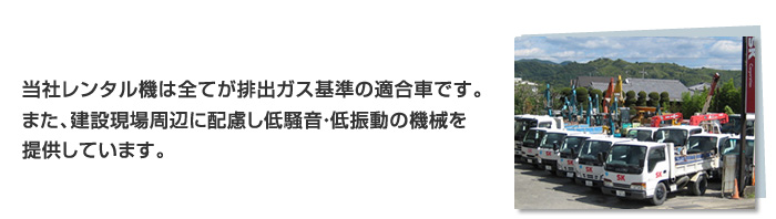 当社レンタル機は全てが排出ガス基準の適合車です。また、建設現場周辺に配慮し低騒音・低振動の機械を提供しています。