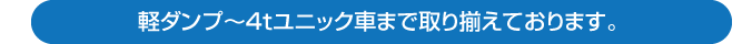 軽ダンプ～4tユニック車まで取り揃えております。