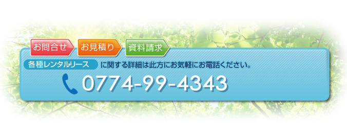 各種レンタルリースに関する詳細は此方にお気軽にお電話ください。TEL：0774-99-4343